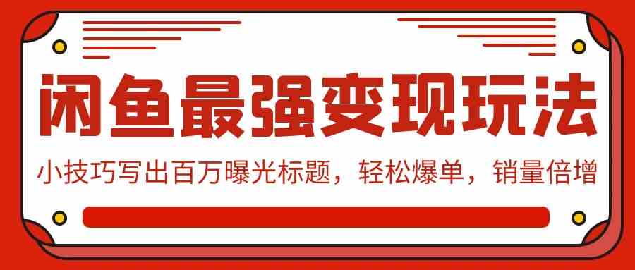 （9606期）闲鱼最强变现玩法：小技巧写出百万曝光标题，轻松爆单，销量倍增-老月项目库