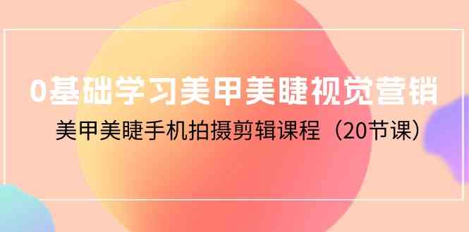 （10113期）0基础学习美甲美睫视觉营销，美甲美睫手机拍摄剪辑课程（20节课）-老月项目库