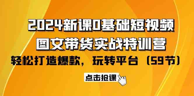 2024新课0基础短视频+图文带货实战特训营：玩转平台，轻松打造爆款（59节）-老月项目库