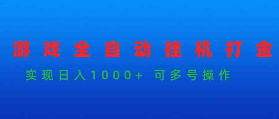 （9828期）游戏全自动挂机打金项目，实现日入1000+ 可多号操作-老月项目库