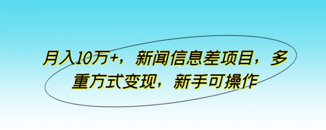 月入10万+，新闻信息差项目，多重方式变现，新手可操作-老月项目库