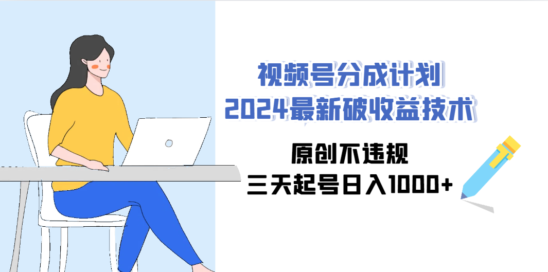 （9289期）视频号分成计划2024最新破收益技术，原创不违规，三天起号日入1000+-老月项目库