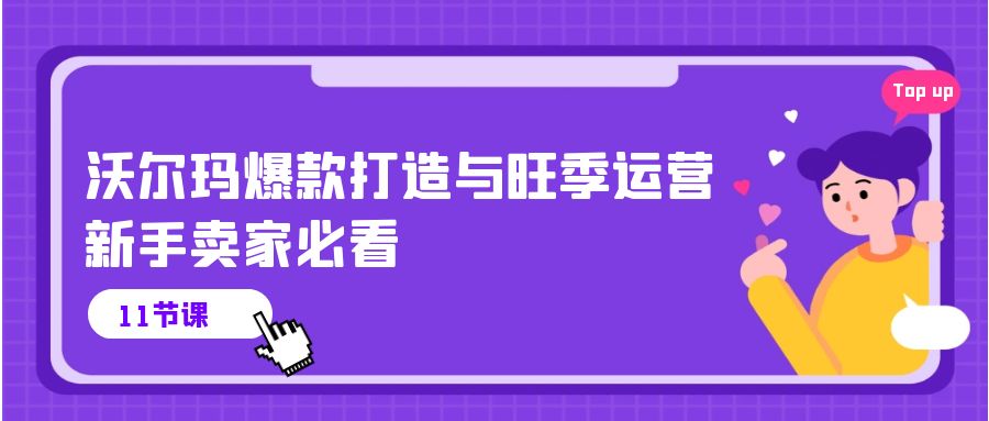 （10660期）沃尔玛 爆款打造与旺季运营，新手卖家必看（11节视频课）-老月项目库