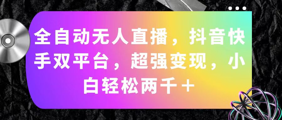 全自动无人直播，抖音快手双平台，超强变现，小白轻松两千＋-老月项目库