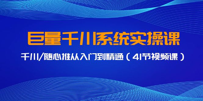 巨量千川系统实操课，千川/随心推从入门到精通（41节视频课）-老月项目库