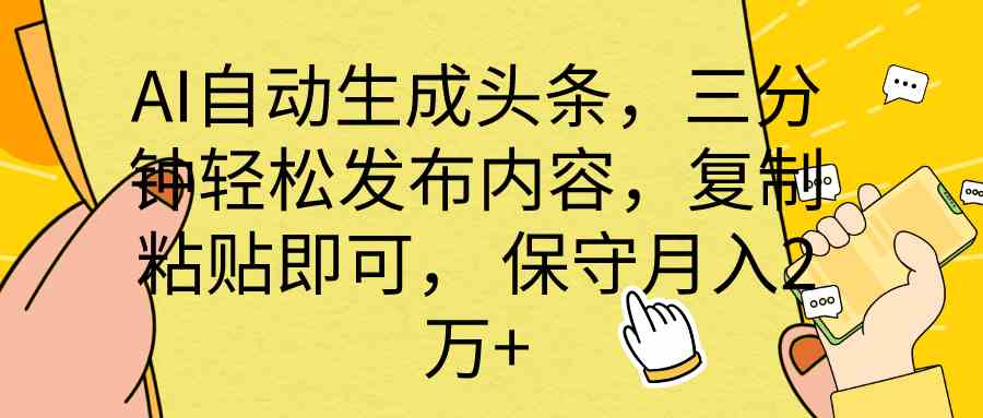 （10146期） AI自动生成头条，三分钟轻松发布内容，复制粘贴即可， 保底月入2万+-老月项目库