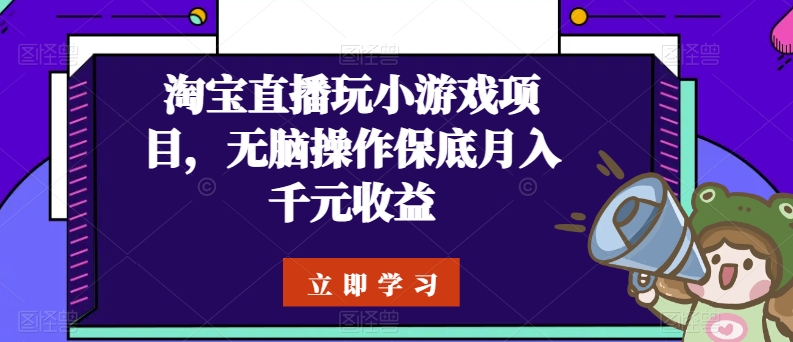 淘宝直播玩小游戏项目，无脑操作保底月入千元收益-老月项目库