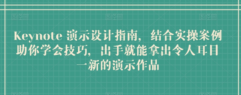 Keynote 演示设计指南，结合实操案例助你学会技巧，出手就能拿出令人耳目一新的演示作品-老月项目库