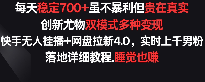 每天稳定700+，收益不高但贵在真实，创新尤物双模式多渠种变现，快手无人挂播+网盘拉新4.0-老月项目库