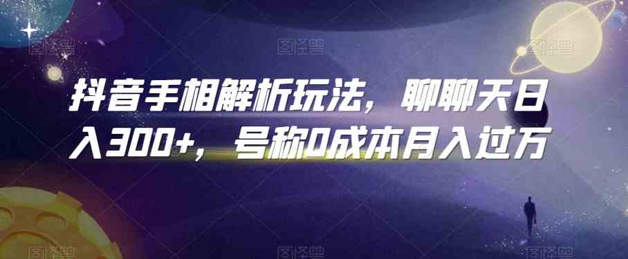 抖音手相解析玩法，聊聊天日入300+，号称0成本月入过万-老月项目库