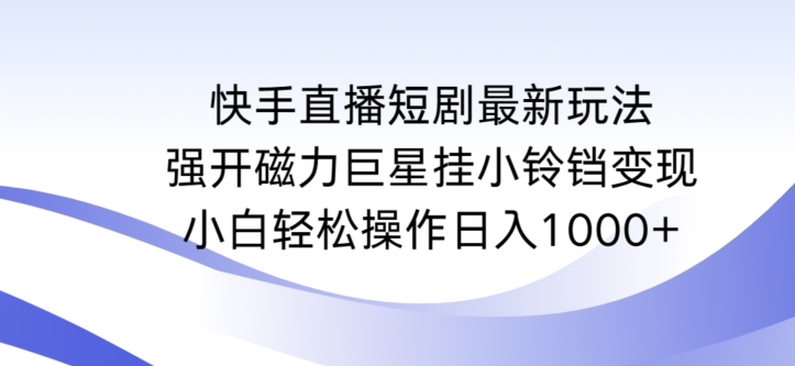 快手直播短剧最新玩法，强开磁力巨星挂小铃铛变现，小白轻松操作日入1000+-老月项目库