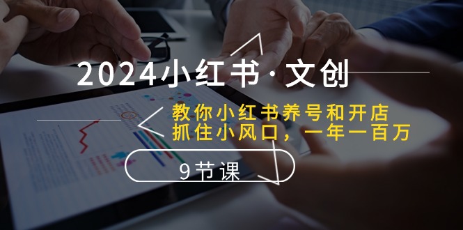 （10440期）2024小红书·文创：教你小红书养号和开店、抓住小风口 一年一百万 (9节课)-老月项目库