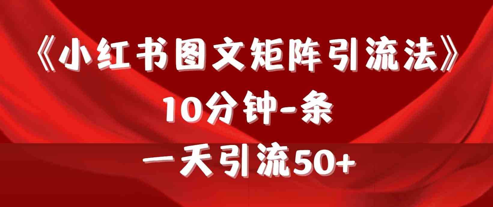 （9538期）《小红书图文矩阵引流法》 10分钟-条 ，一天引流50+-老月项目库