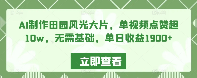 AI制作田园风光大片，单视频点赞超10w，无需基础，单日收益1900+-老月项目库