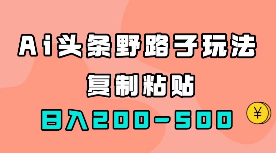 AI头条野路子玩法，只需复制粘贴，日入200-500+-老月项目库