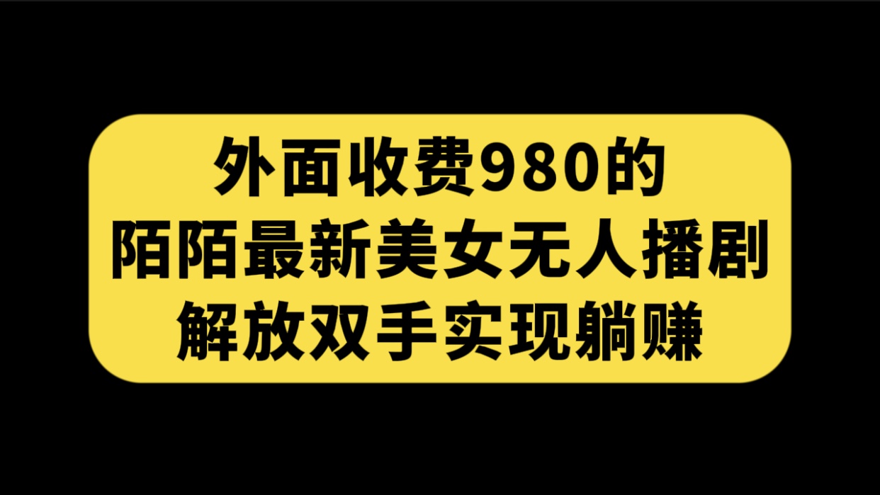 外面收费980陌陌最新美女无人播剧玩法 解放双手实现躺赚（附100G影视资源）-老月项目库