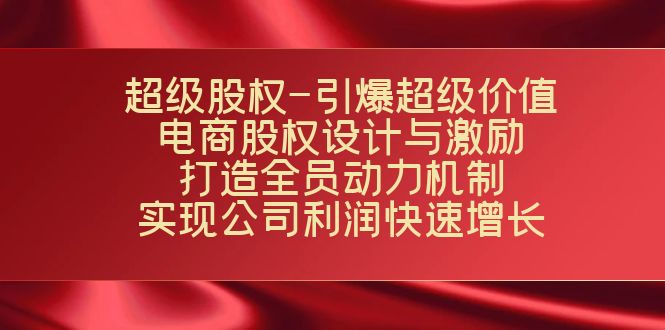 超级股权-引爆超级价值：电商股权设计与激励：打造全员动力机制 实现-老月项目库