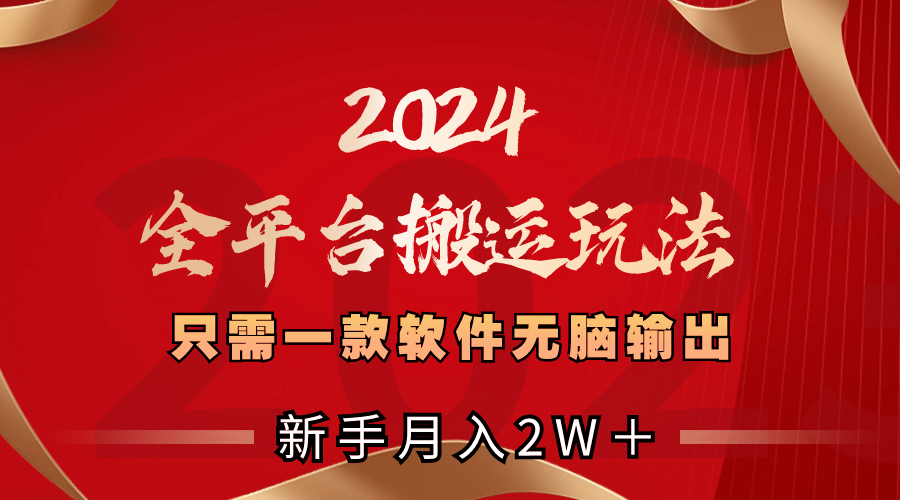 2024全平台搬运玩法，只需一款软件，无脑输出，新手也能月入2W＋-老月项目库