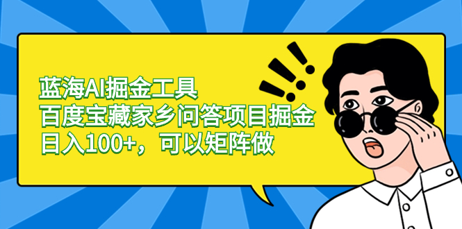 蓝海AI掘金工具百度宝藏家乡问答项目掘金，日入100+，可以矩阵做-老月项目库