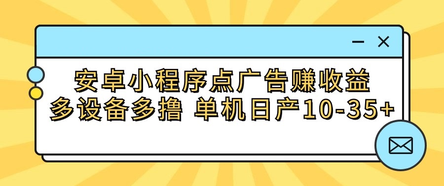 安卓小程序点广告赚收益，多设备多撸 单机日产10-35+-老月项目库