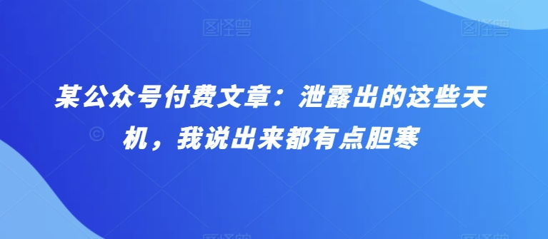 某公众号付费文章：泄露出的这些天机，我说出来都有点胆寒-老月项目库