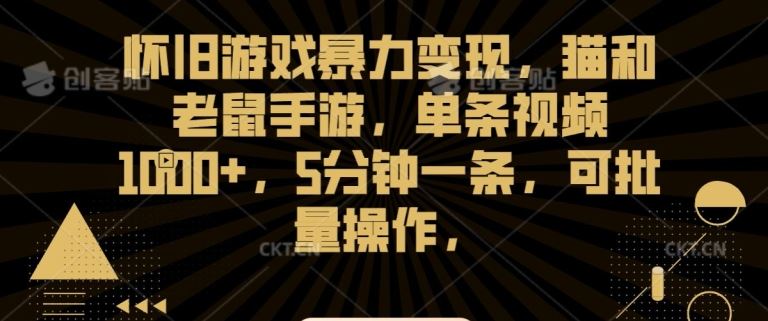 怀旧游戏暴力变现，猫和老鼠手游，单条视频1000+，5分钟一条，可批量操作【揭秘】-老月项目库