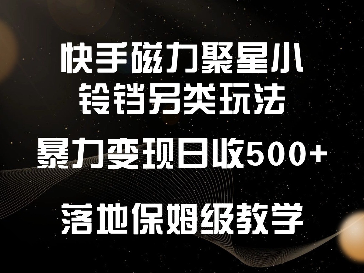 快手磁力聚星小铃铛另类玩法，暴力变现日入500+，小白轻松上手，落地保姆级教学-老月项目库