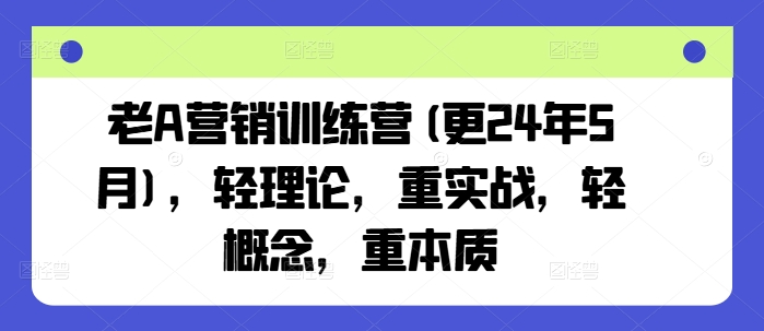 老A营销训练营(更24年5月)，轻理论，重实战，轻概念，重本质-老月项目库