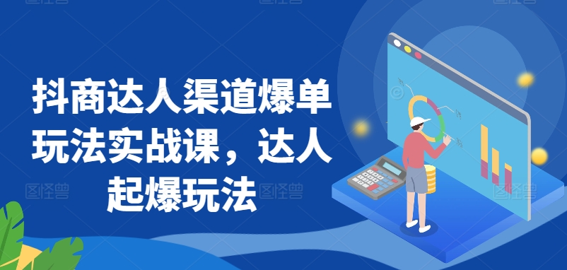 抖商达人渠道爆单玩法实战课，达人起爆玩法-老月项目库