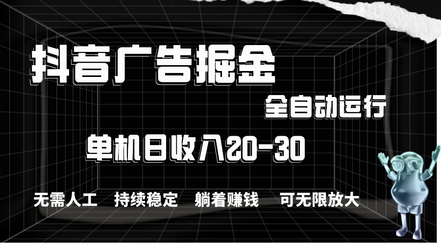 抖音广告掘金，单机产值20-30，全程自动化操作-老月项目库