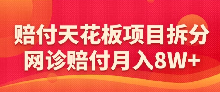 赔付天花板项目拆分，网诊赔付月入8W+-【仅揭秘】-老月项目库