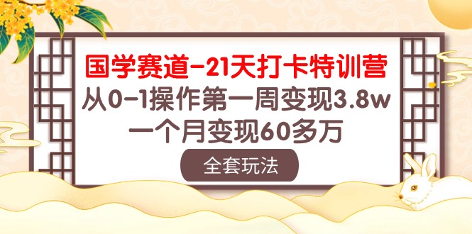 国学赛道21天打卡特训营：从0-1操作第一周变现3.8w，一个月变现60多万！-老月项目库