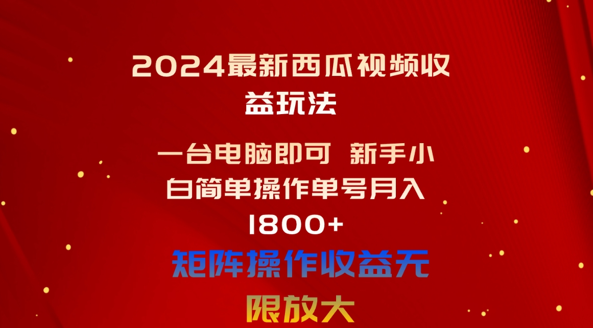 （10829期）2024最新西瓜视频收益玩法，一台电脑即可 新手小白简单操作单号月入1800+-老月项目库