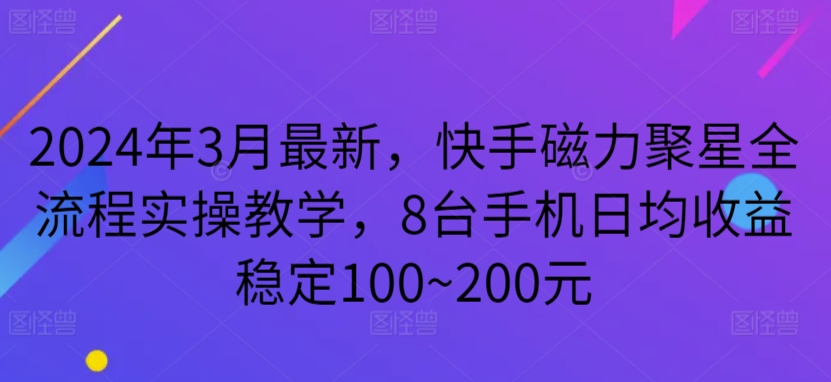 2024年3月最新，快手磁力聚星全流程实操教学，8台手机日均收益稳定100~200元-老月项目库