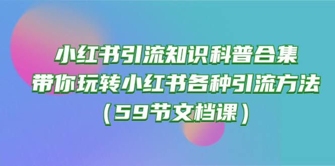 小红书引流知识科普合集，带你玩转小红书各种引流方法（59节文档课）-老月项目库