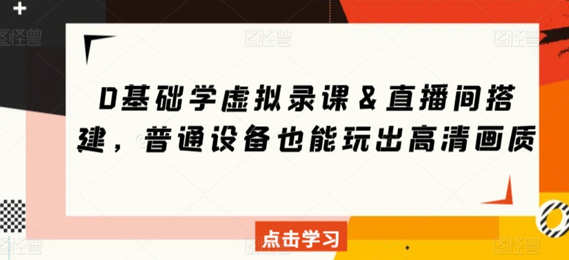 0基础学虚拟录课＆直播间搭建，普通设备也能玩出高清画质-老月项目库