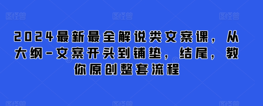 2024最新最全解说类文案课，从大纲-文案开头到铺垫，结尾，教你原创整套流程-老月项目库