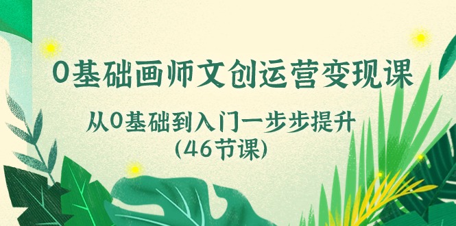 0基础画师文创运营变现课，从0基础到入门一步步提升（46节课）-老月项目库