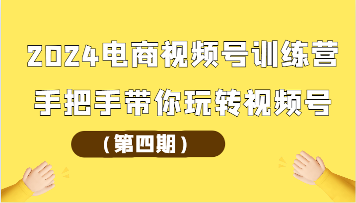 2024电商视频号训练营（第四期）手把手带你玩转视频号-老月项目库