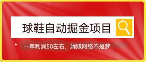 球鞋自动掘金项目，0投资，每单利润50+躺赚变现不是梦-老月项目库