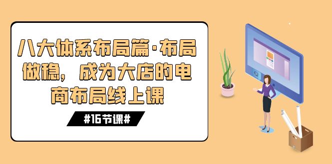 八大体系布局篇·布局做稳，成为大店的电商布局线上课（16节课）-老月项目库