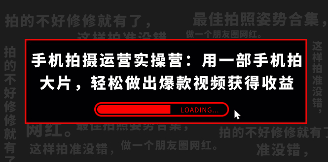 手机拍摄-运营实操营：用一部手机拍大片，轻松做出爆款视频获得收益 (38节) -老月项目库