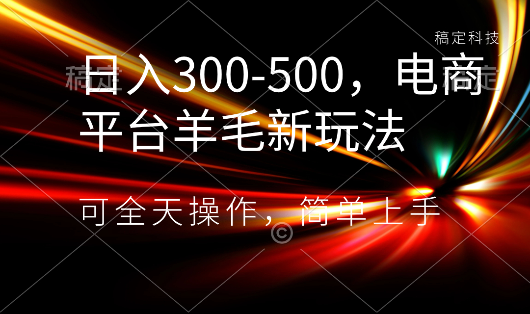 日入300-500，电商平台羊毛新玩法，可全天操作，简单上手-老月项目库