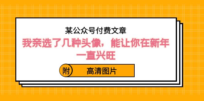 ）某公众号付费文章：我亲选了几种头像，能让你在新年一直兴旺（附高清图片）-老月项目库