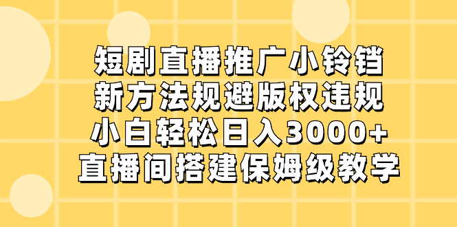 短剧直播推广小铃铛，新方法规避版权违规，小白轻松日入3000+，直播间搭…-老月项目库