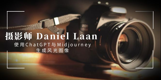 摄影师 Daniel Laan 使用ChatGPT与Midjourney生成风光图像-中英字幕-老月项目库