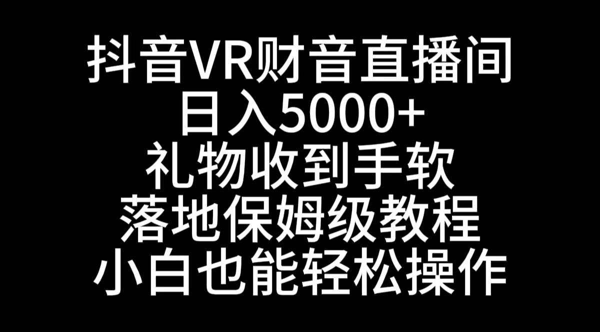 抖音VR财神直播间，日入5000+，礼物收到手软，落地式保姆级教程，小白也…-老月项目库