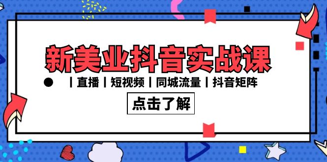 新美业抖音实战课丨直播丨短视频丨同城流量丨抖音矩阵（30节课）-老月项目库