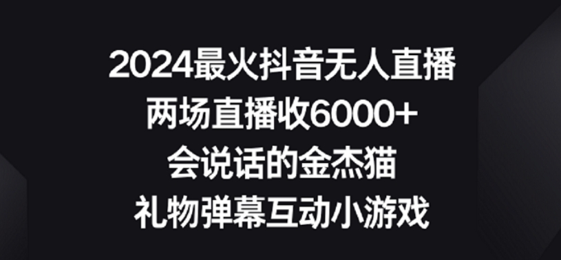 2024最火抖音无人直播，两场直播收6000+，礼物弹幕互动小游戏-老月项目库