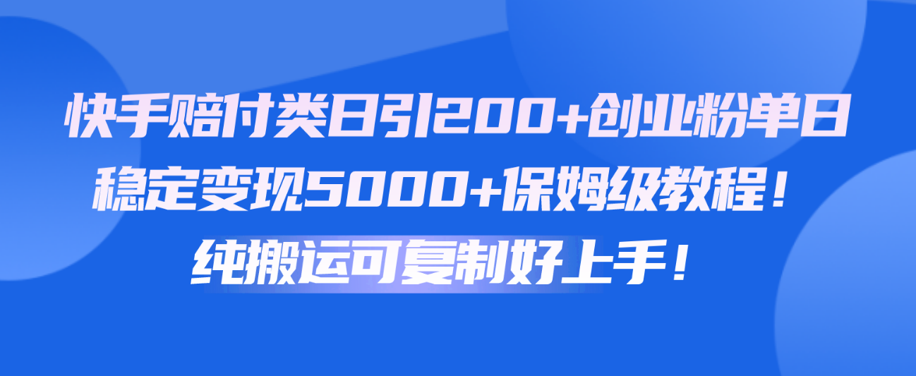 快手赔付类日引200+创业粉，单日稳定变现5000+保姆级教程！纯搬运可复制好上手！-老月项目库